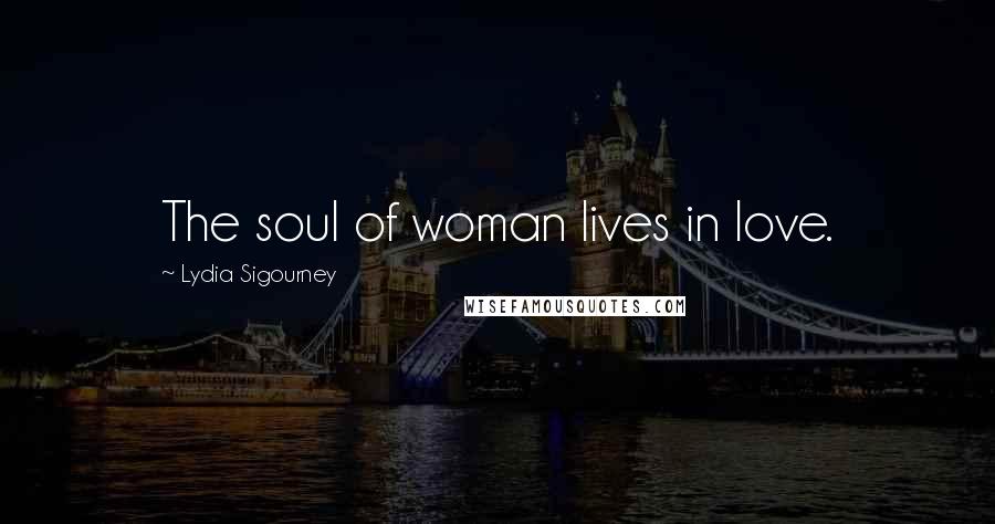 Lydia Sigourney Quotes: The soul of woman lives in love.