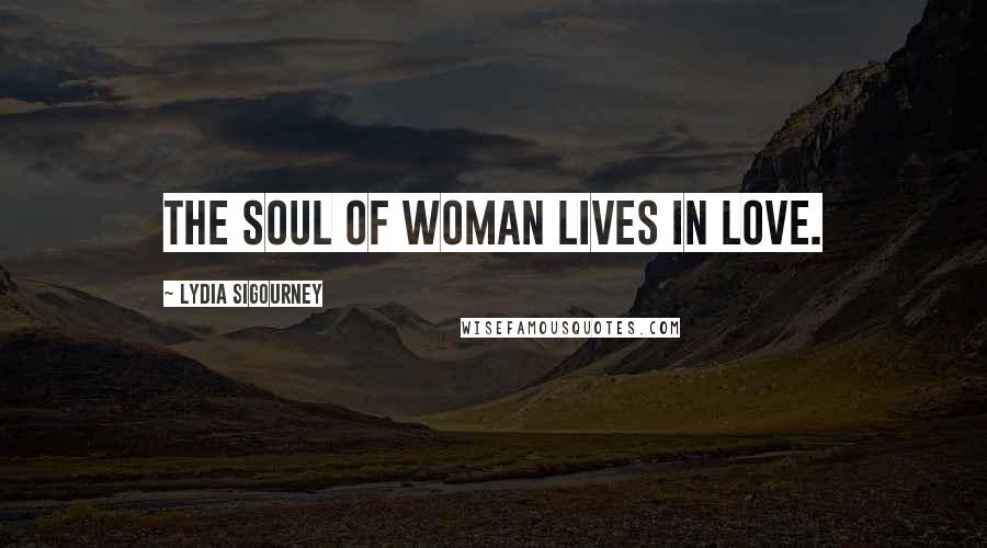 Lydia Sigourney Quotes: The soul of woman lives in love.