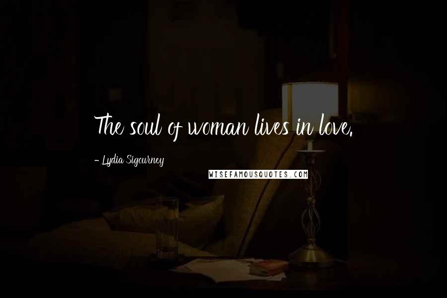Lydia Sigourney Quotes: The soul of woman lives in love.
