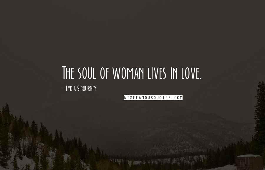 Lydia Sigourney Quotes: The soul of woman lives in love.