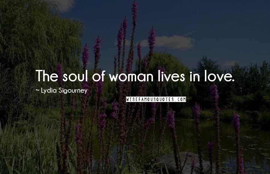 Lydia Sigourney Quotes: The soul of woman lives in love.