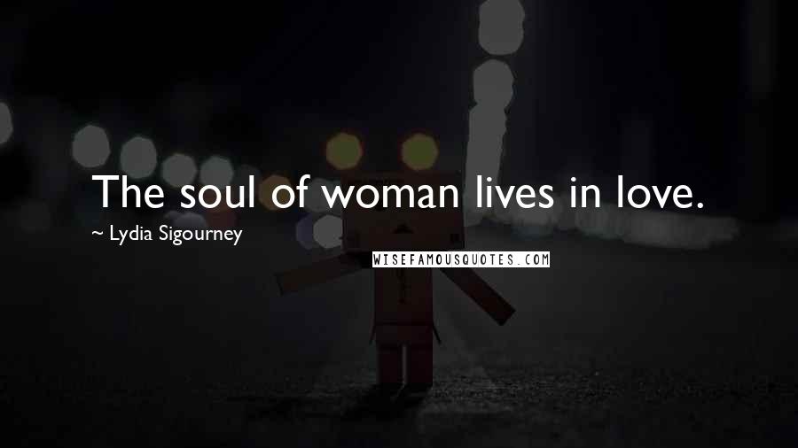 Lydia Sigourney Quotes: The soul of woman lives in love.