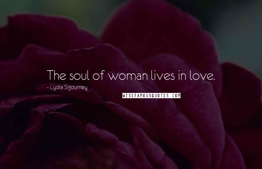 Lydia Sigourney Quotes: The soul of woman lives in love.