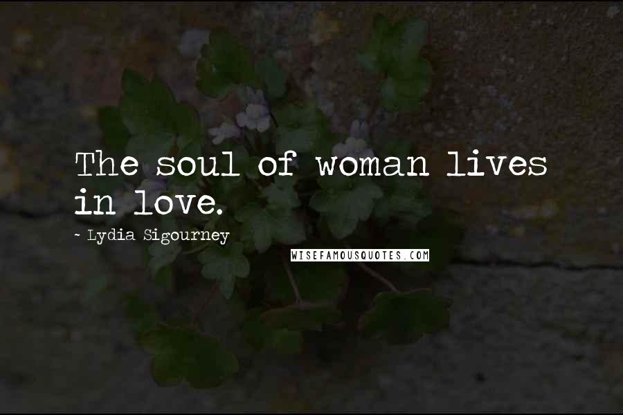Lydia Sigourney Quotes: The soul of woman lives in love.