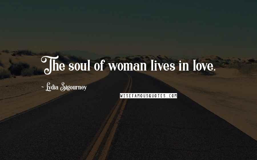 Lydia Sigourney Quotes: The soul of woman lives in love.
