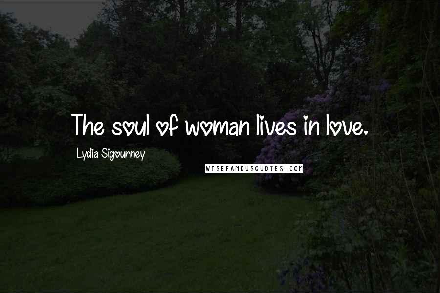 Lydia Sigourney Quotes: The soul of woman lives in love.