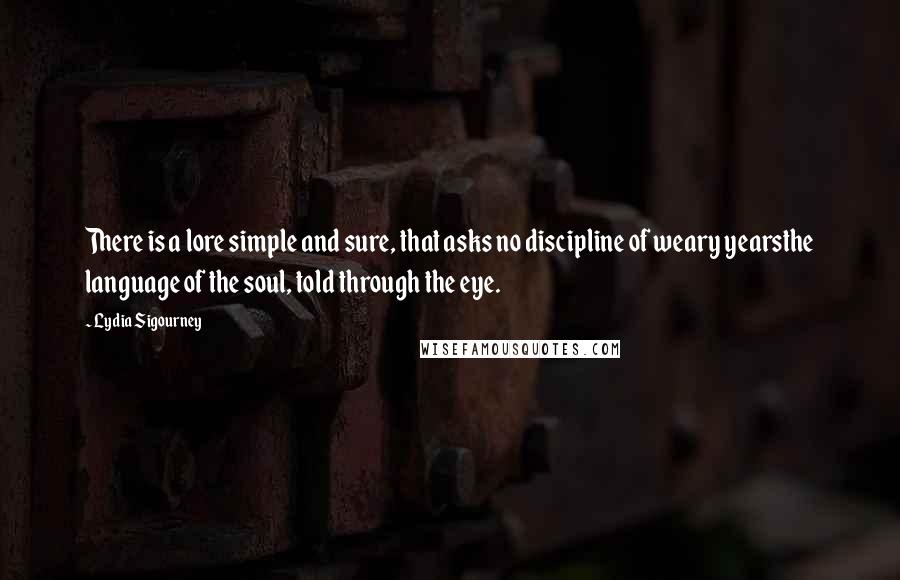 Lydia Sigourney Quotes: There is a lore simple and sure, that asks no discipline of weary yearsthe language of the soul, told through the eye.