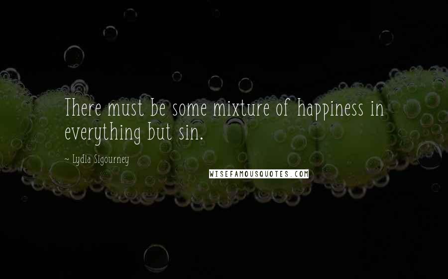 Lydia Sigourney Quotes: There must be some mixture of happiness in everything but sin.