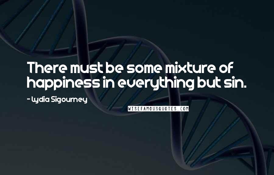 Lydia Sigourney Quotes: There must be some mixture of happiness in everything but sin.