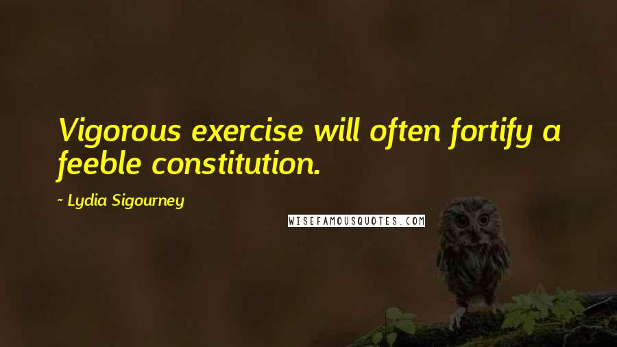 Lydia Sigourney Quotes: Vigorous exercise will often fortify a feeble constitution.