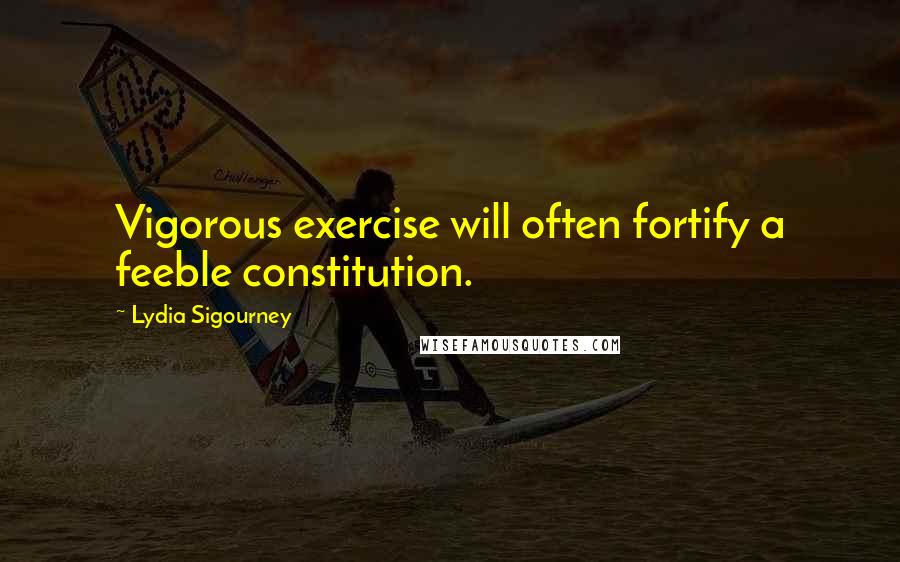 Lydia Sigourney Quotes: Vigorous exercise will often fortify a feeble constitution.