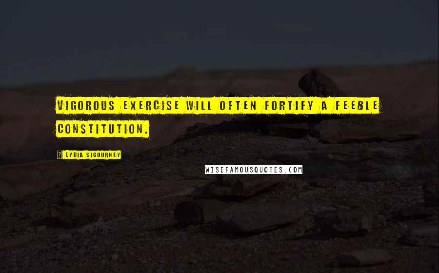 Lydia Sigourney Quotes: Vigorous exercise will often fortify a feeble constitution.