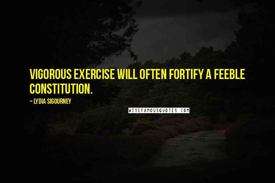 Lydia Sigourney Quotes: Vigorous exercise will often fortify a feeble constitution.