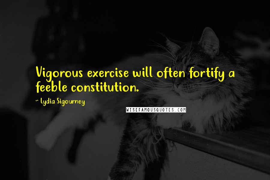 Lydia Sigourney Quotes: Vigorous exercise will often fortify a feeble constitution.