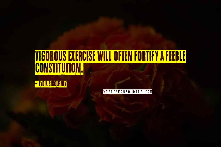 Lydia Sigourney Quotes: Vigorous exercise will often fortify a feeble constitution.