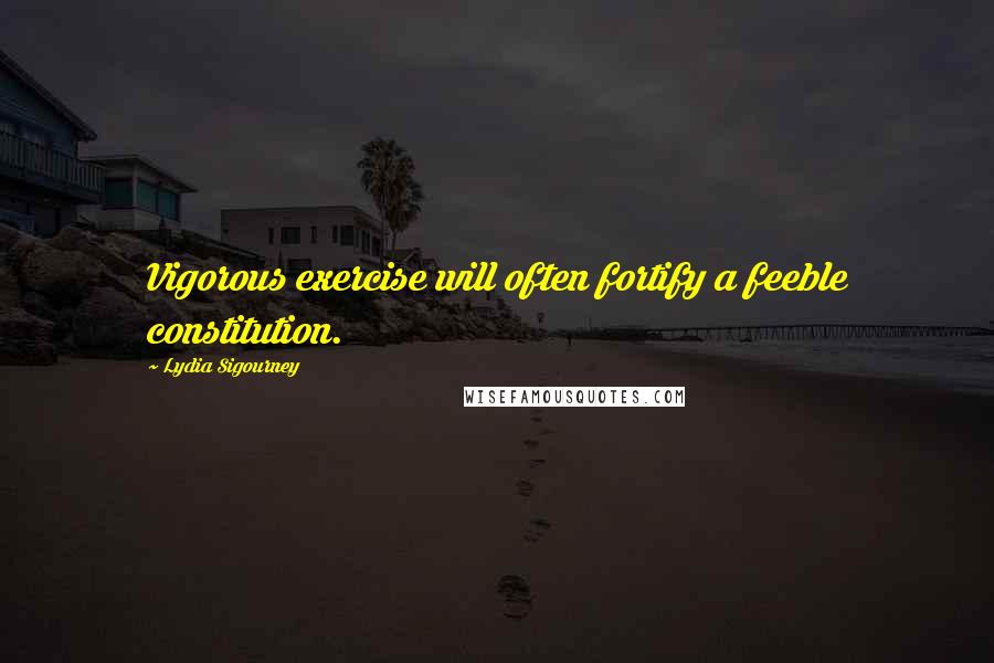 Lydia Sigourney Quotes: Vigorous exercise will often fortify a feeble constitution.