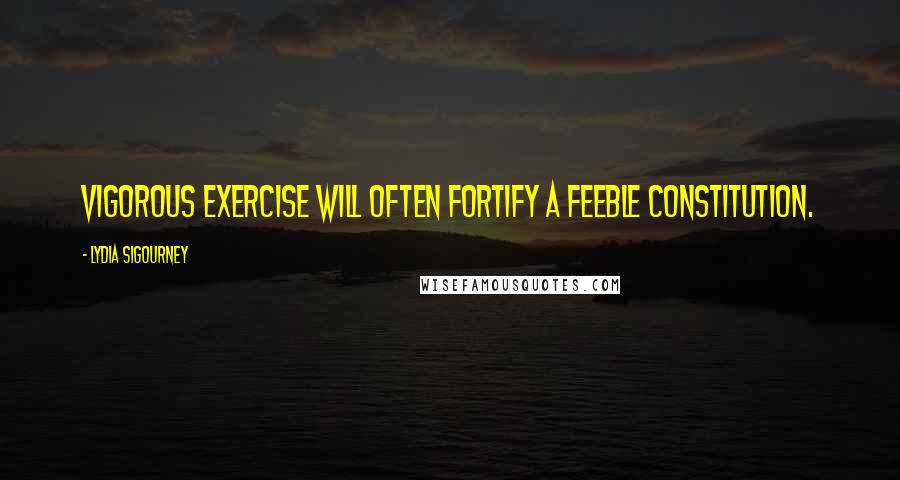 Lydia Sigourney Quotes: Vigorous exercise will often fortify a feeble constitution.