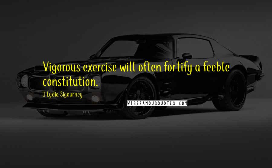 Lydia Sigourney Quotes: Vigorous exercise will often fortify a feeble constitution.