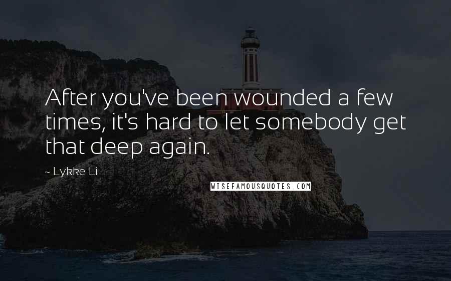 Lykke Li Quotes: After you've been wounded a few times, it's hard to let somebody get that deep again.