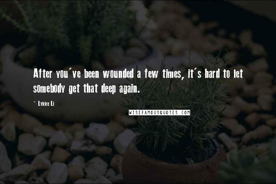 Lykke Li Quotes: After you've been wounded a few times, it's hard to let somebody get that deep again.