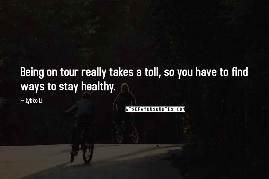 Lykke Li Quotes: Being on tour really takes a toll, so you have to find ways to stay healthy.