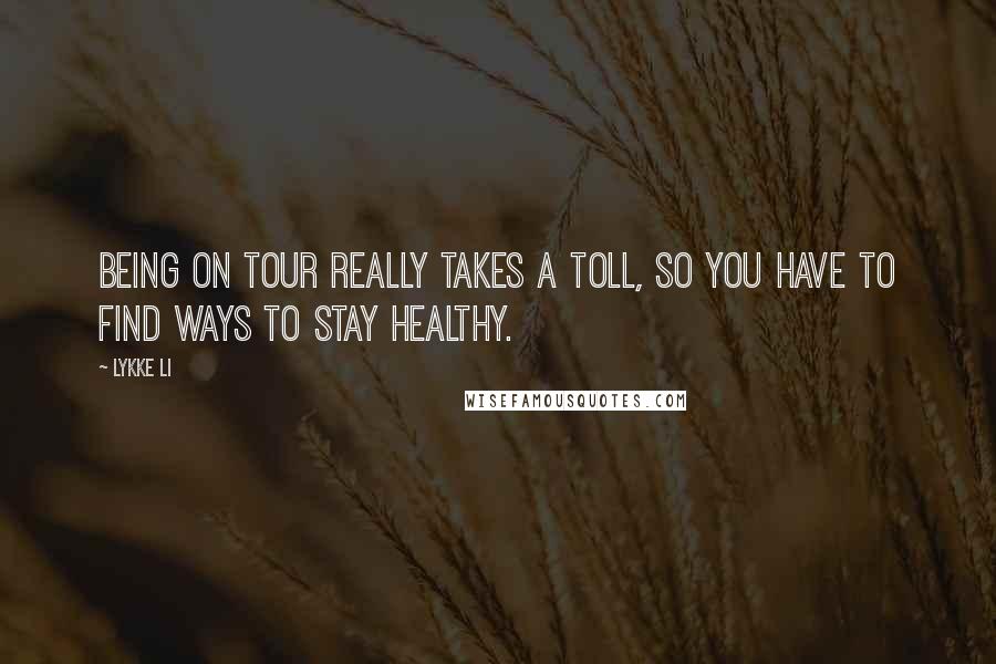 Lykke Li Quotes: Being on tour really takes a toll, so you have to find ways to stay healthy.