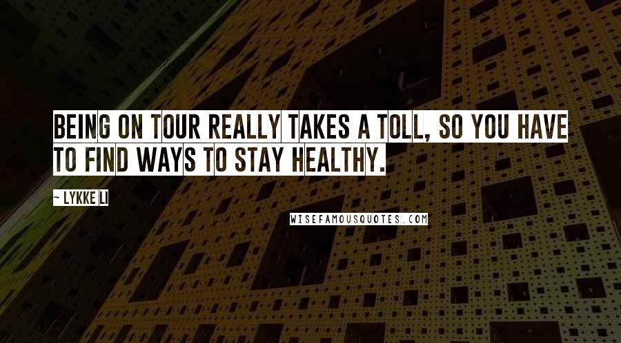 Lykke Li Quotes: Being on tour really takes a toll, so you have to find ways to stay healthy.