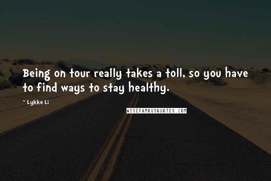 Lykke Li Quotes: Being on tour really takes a toll, so you have to find ways to stay healthy.