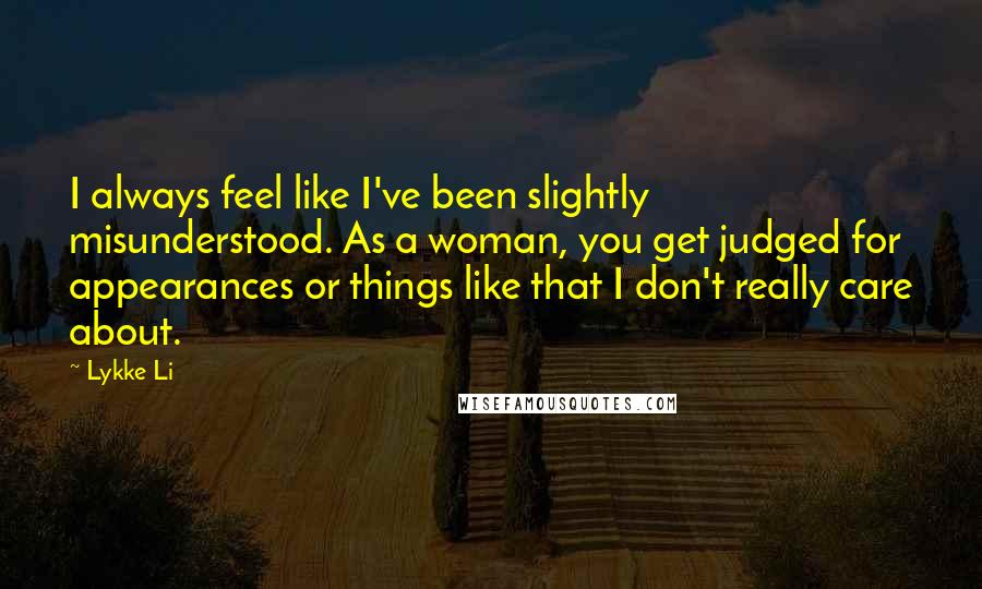 Lykke Li Quotes: I always feel like I've been slightly misunderstood. As a woman, you get judged for appearances or things like that I don't really care about.