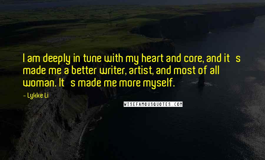 Lykke Li Quotes: I am deeply in tune with my heart and core, and it's made me a better writer, artist, and most of all woman. It's made me more myself.
