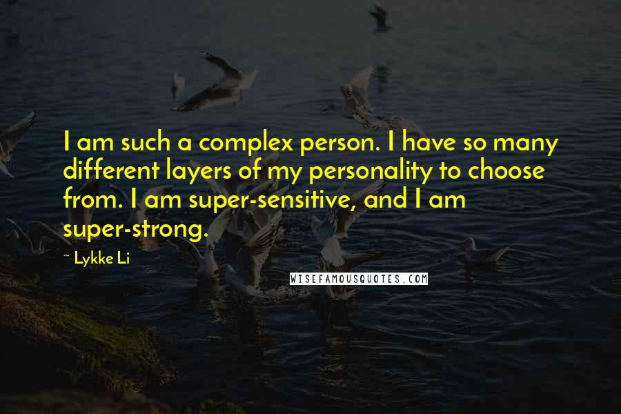 Lykke Li Quotes: I am such a complex person. I have so many different layers of my personality to choose from. I am super-sensitive, and I am super-strong.