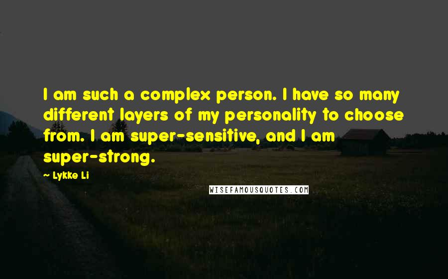 Lykke Li Quotes: I am such a complex person. I have so many different layers of my personality to choose from. I am super-sensitive, and I am super-strong.