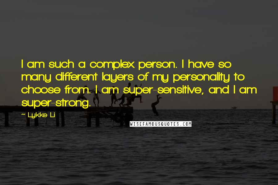 Lykke Li Quotes: I am such a complex person. I have so many different layers of my personality to choose from. I am super-sensitive, and I am super-strong.