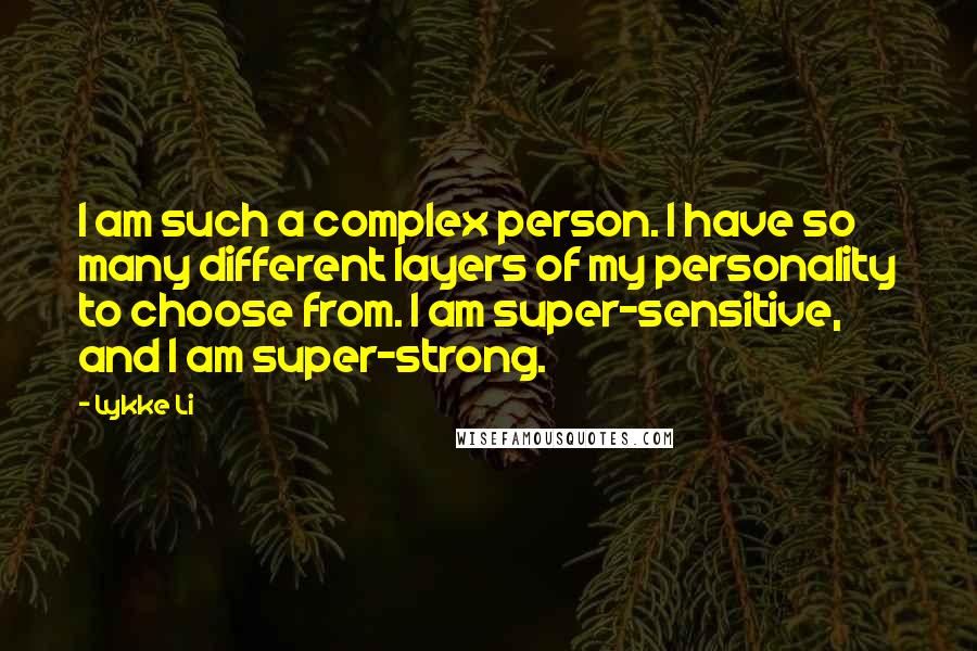 Lykke Li Quotes: I am such a complex person. I have so many different layers of my personality to choose from. I am super-sensitive, and I am super-strong.