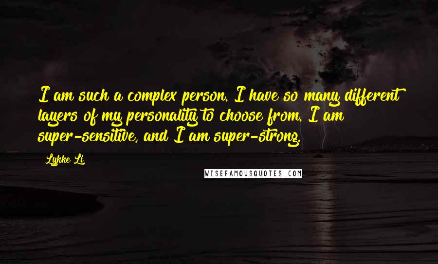 Lykke Li Quotes: I am such a complex person. I have so many different layers of my personality to choose from. I am super-sensitive, and I am super-strong.