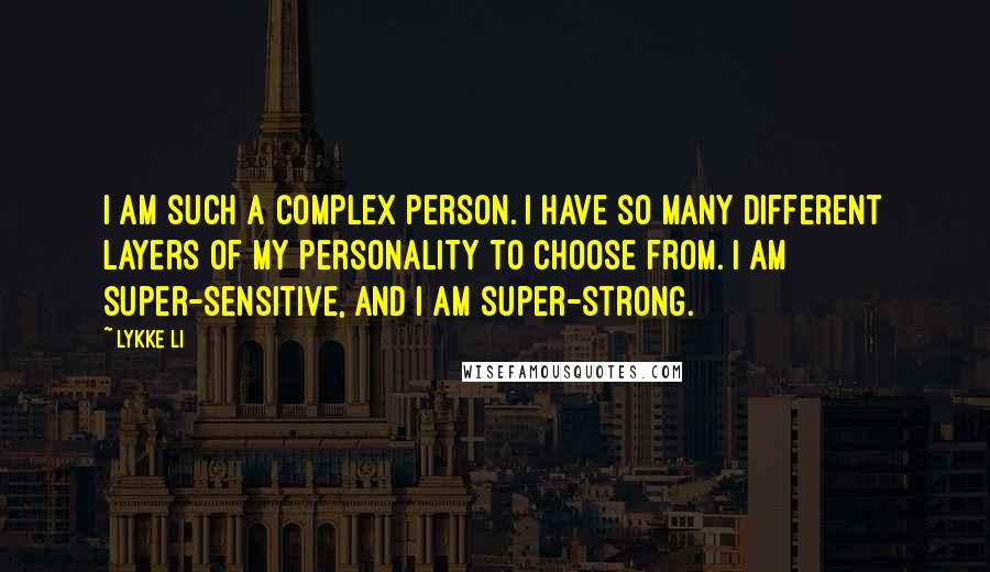 Lykke Li Quotes: I am such a complex person. I have so many different layers of my personality to choose from. I am super-sensitive, and I am super-strong.