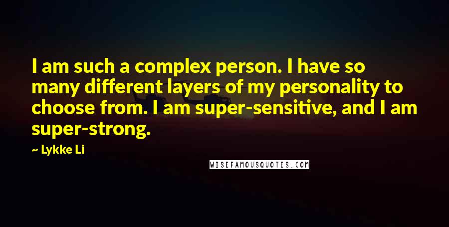 Lykke Li Quotes: I am such a complex person. I have so many different layers of my personality to choose from. I am super-sensitive, and I am super-strong.