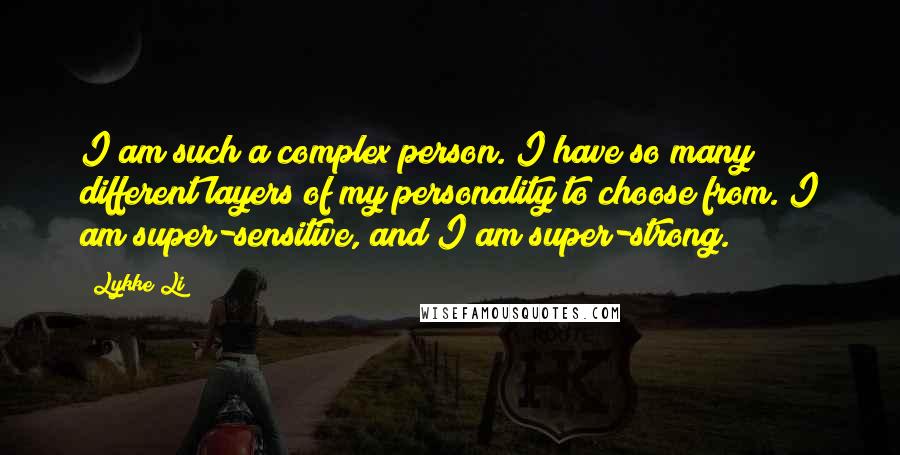 Lykke Li Quotes: I am such a complex person. I have so many different layers of my personality to choose from. I am super-sensitive, and I am super-strong.