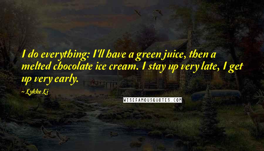 Lykke Li Quotes: I do everything: I'll have a green juice, then a melted chocolate ice cream. I stay up very late, I get up very early.