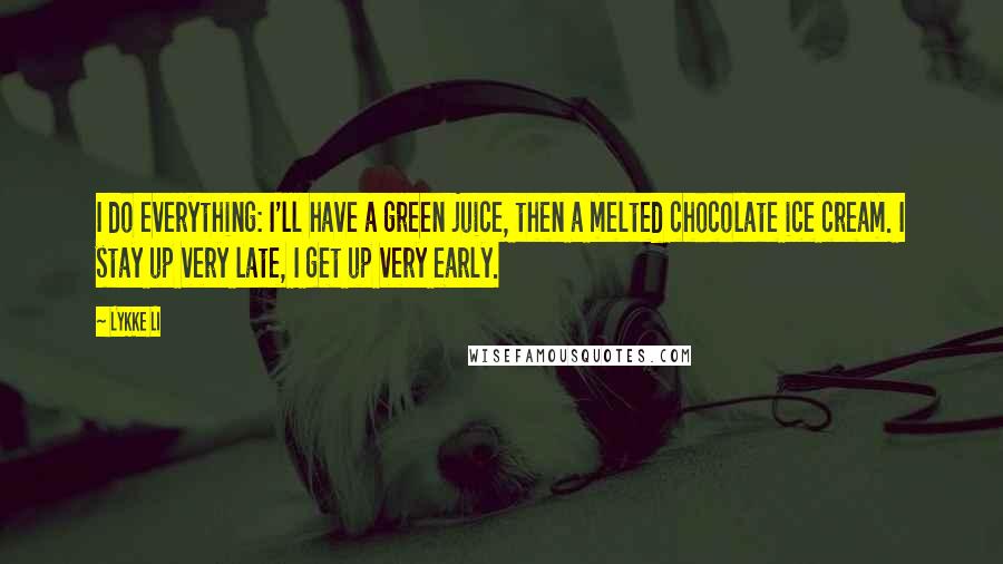 Lykke Li Quotes: I do everything: I'll have a green juice, then a melted chocolate ice cream. I stay up very late, I get up very early.