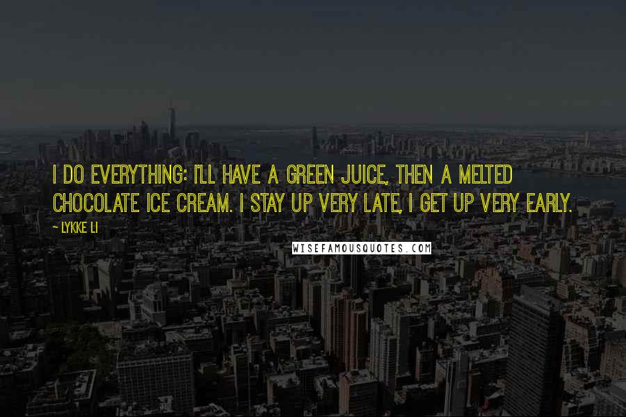 Lykke Li Quotes: I do everything: I'll have a green juice, then a melted chocolate ice cream. I stay up very late, I get up very early.