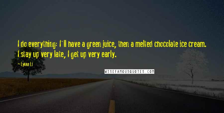 Lykke Li Quotes: I do everything: I'll have a green juice, then a melted chocolate ice cream. I stay up very late, I get up very early.