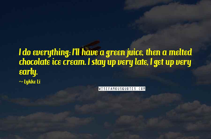 Lykke Li Quotes: I do everything: I'll have a green juice, then a melted chocolate ice cream. I stay up very late, I get up very early.