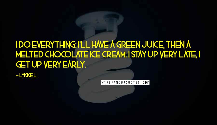 Lykke Li Quotes: I do everything: I'll have a green juice, then a melted chocolate ice cream. I stay up very late, I get up very early.