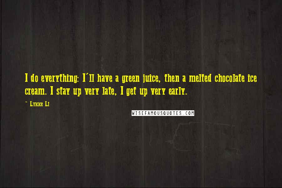 Lykke Li Quotes: I do everything: I'll have a green juice, then a melted chocolate ice cream. I stay up very late, I get up very early.