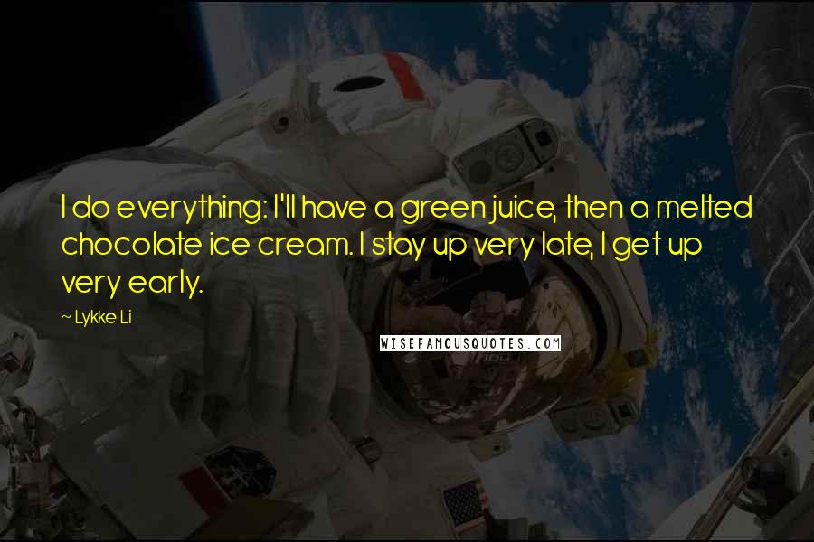Lykke Li Quotes: I do everything: I'll have a green juice, then a melted chocolate ice cream. I stay up very late, I get up very early.