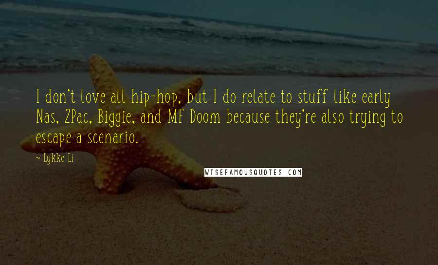 Lykke Li Quotes: I don't love all hip-hop, but I do relate to stuff like early Nas, 2Pac, Biggie, and MF Doom because they're also trying to escape a scenario.