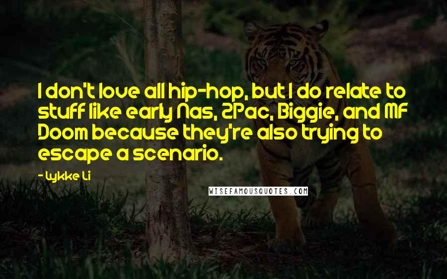 Lykke Li Quotes: I don't love all hip-hop, but I do relate to stuff like early Nas, 2Pac, Biggie, and MF Doom because they're also trying to escape a scenario.