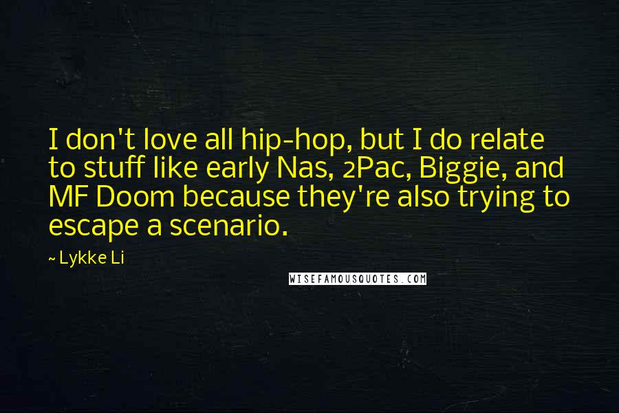 Lykke Li Quotes: I don't love all hip-hop, but I do relate to stuff like early Nas, 2Pac, Biggie, and MF Doom because they're also trying to escape a scenario.