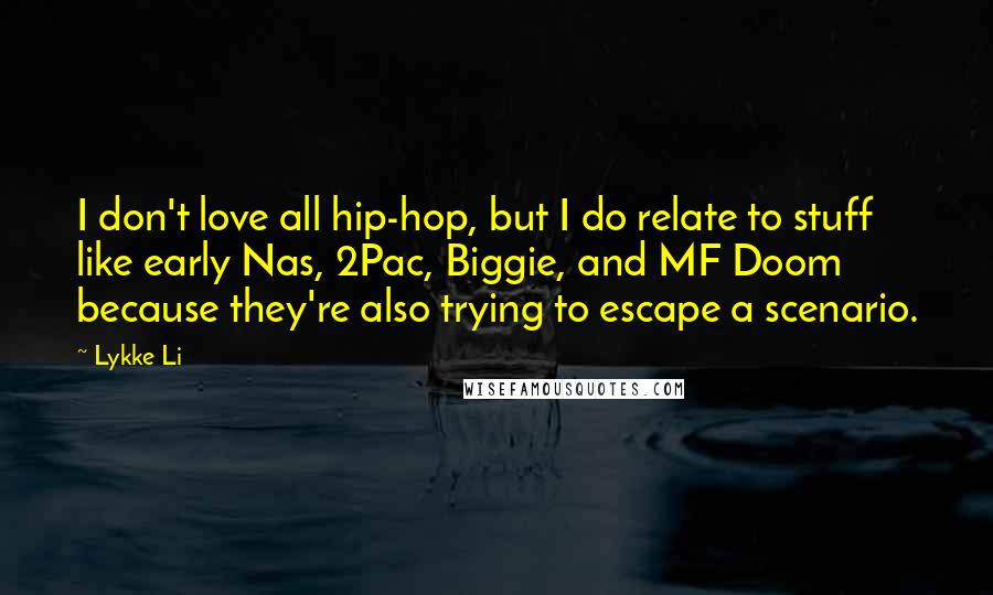Lykke Li Quotes: I don't love all hip-hop, but I do relate to stuff like early Nas, 2Pac, Biggie, and MF Doom because they're also trying to escape a scenario.